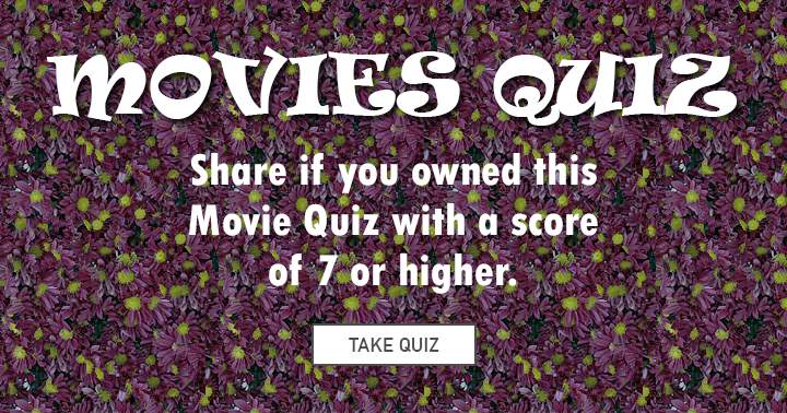 If you can score a 7 or higher you are a BOSS in taking Movie quizes!