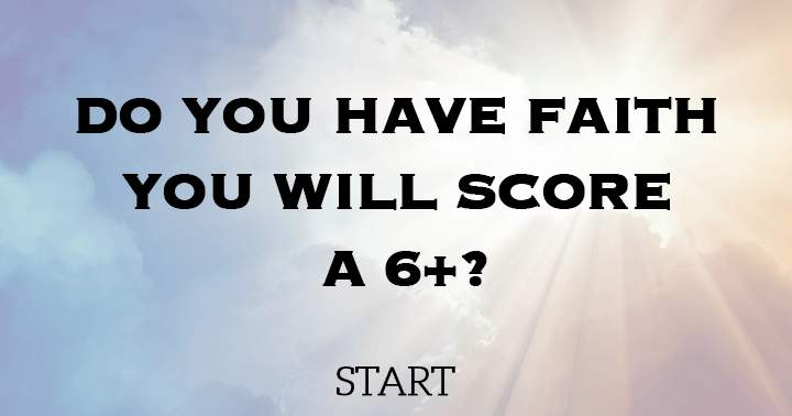 Do you have faith you will score a 6+?