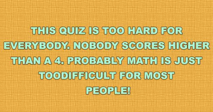 Math quiz that is too hard to handle!