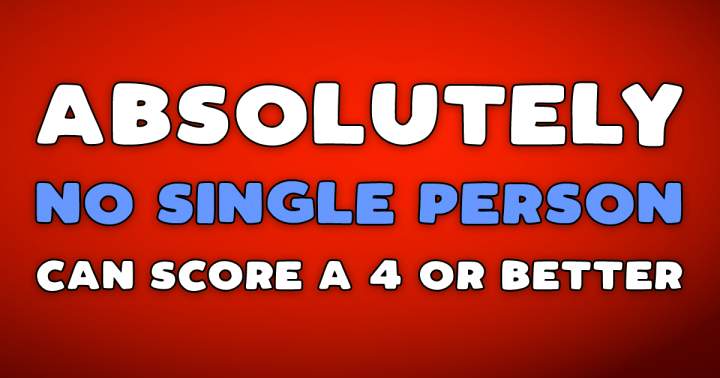 Every individual failed to achieve a score of 4 or higher.