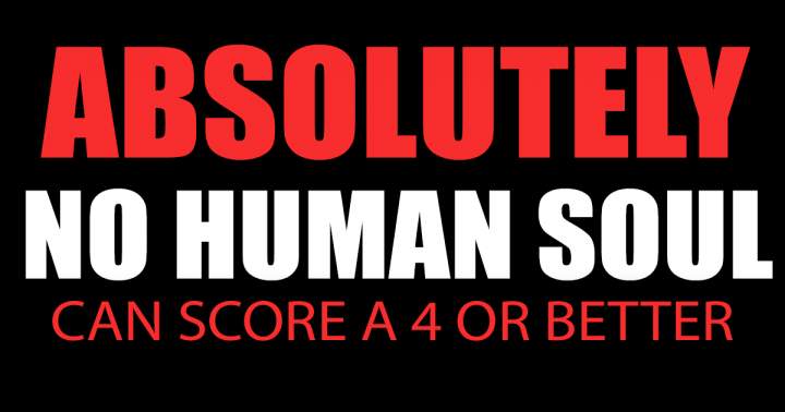 It will be impossible for any human soul to achieve a score of 4 or higher.