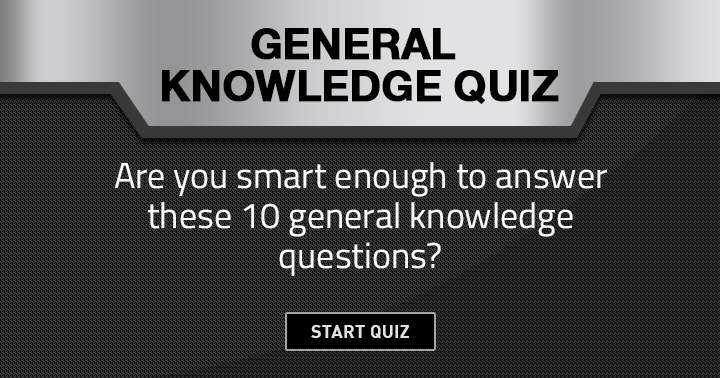 Can you answer these 10 general knowledge questions if you're smart enough?