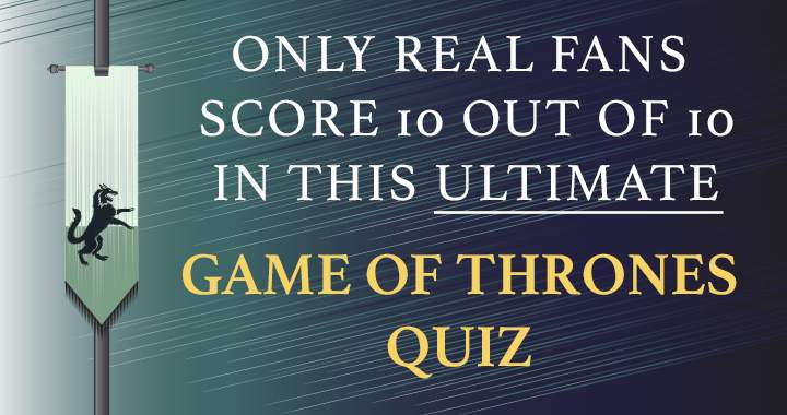 All the answers are known only by true Game of Thrones enthusiasts.