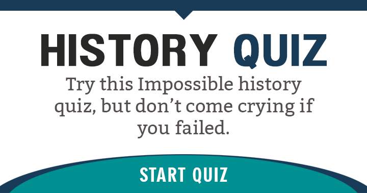 If you fail this History Quiz, don't come crying!