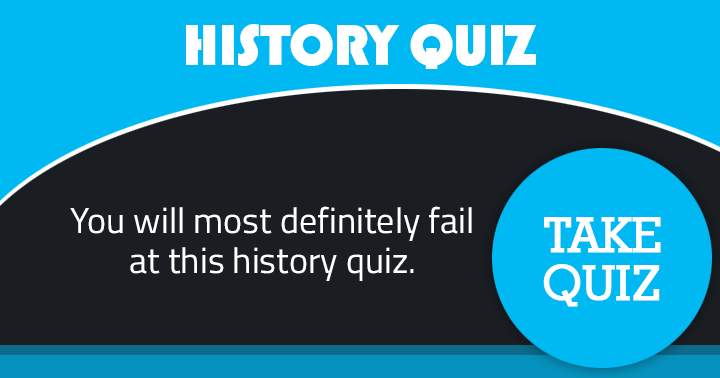 Failing this history quiz is inevitable for you.