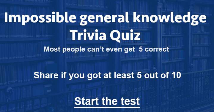 Is it possible for you to achieve a minimum score of 5 out of 10 in this incredibly challenging general knowledge quiz?