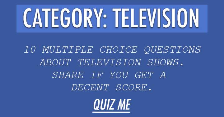 We challenge you with 10 exceedingly difficult multiple choice questions about television.