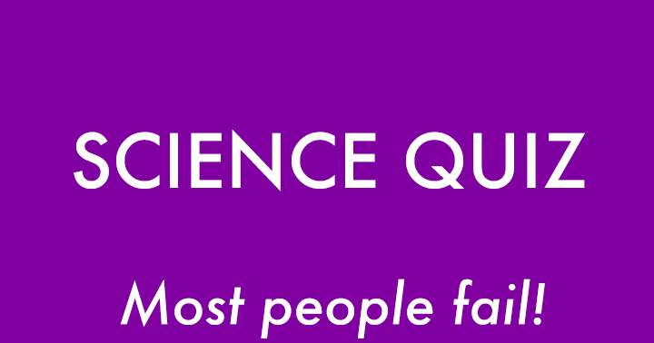 The majority of individuals will not succeed in this Science Quiz.