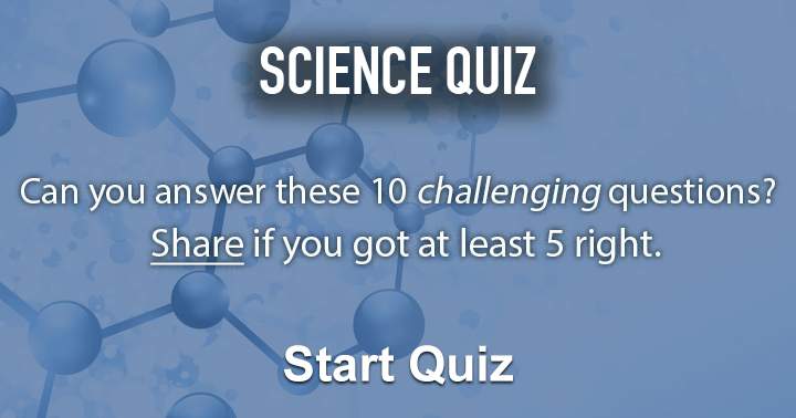 Answer these 10 science questions and share if you scored at least 5 correct.