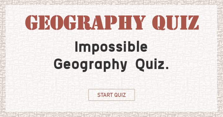 Attempt to achieve a respectable score in this insurmountable Geography quiz!