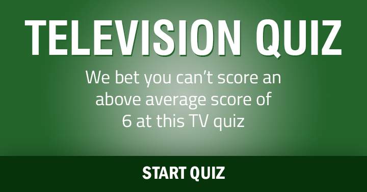 Can you achieve a score higher than the average of 6 in this Television Quiz?