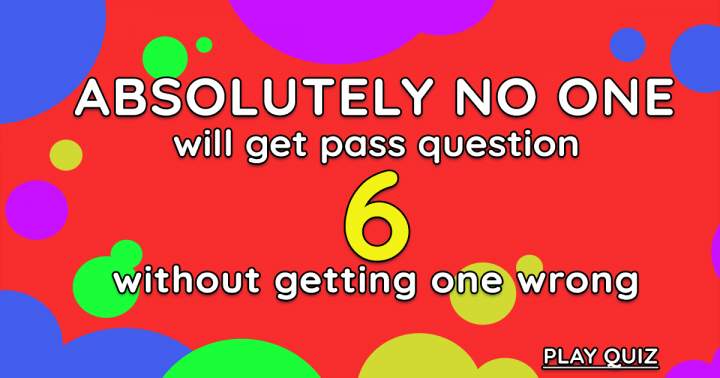 No one will be able to surpass question 6 under any circumstances.