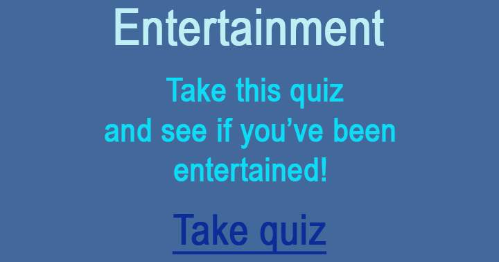 Take this quiz to find out if you've been entertained!