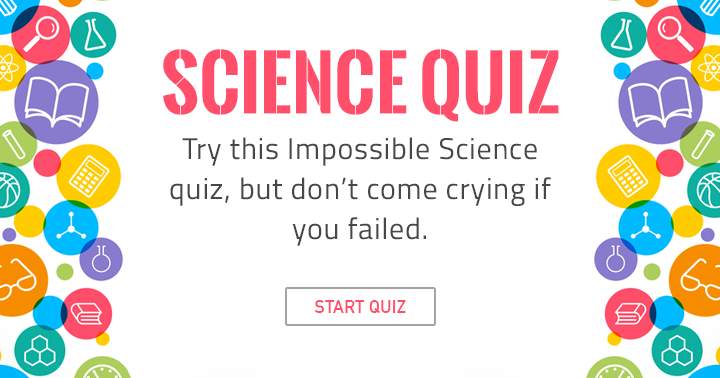 You will likely struggle to answer the science quiz accurately.