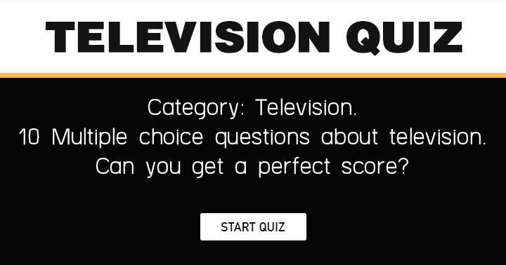 Is it possible to achieve a perfect score in this Television quiz?