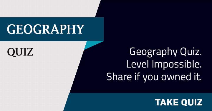 Share this impossible Geography quiz if you have it.