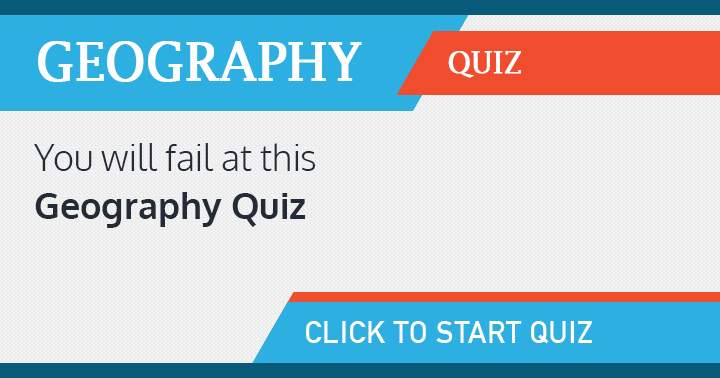 You are destined to fail this Geography quiz!