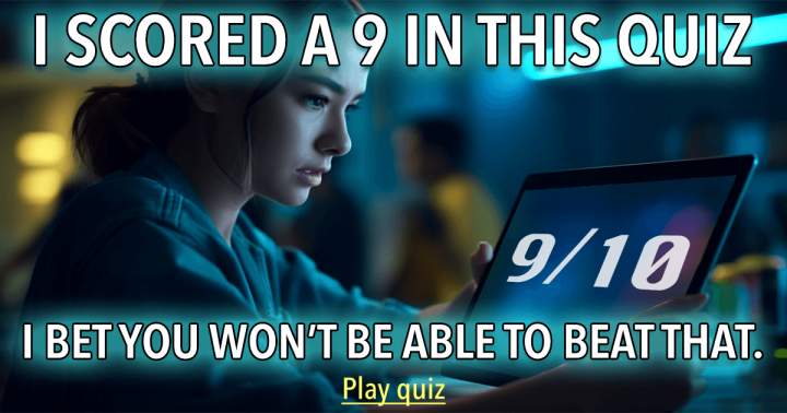 Is it possible for you to surpass my score of 9 out of 10?