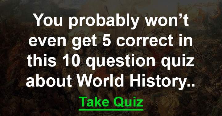 Can you manage to answer at least 5 out of 10 questions on world history?