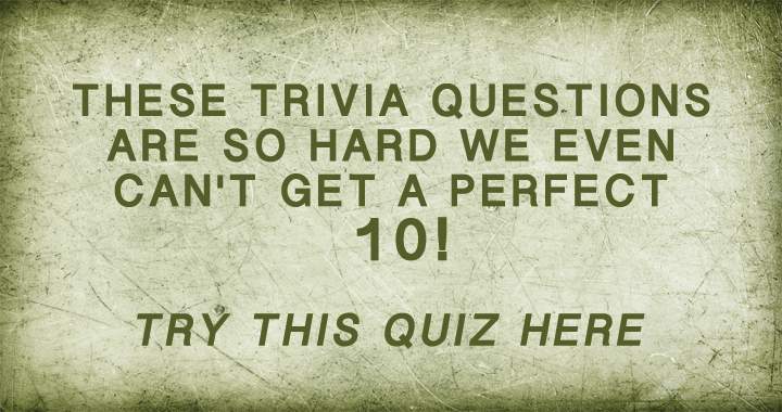 The trivia questions are so difficult that achieving a perfect 10 is nearly impossible!