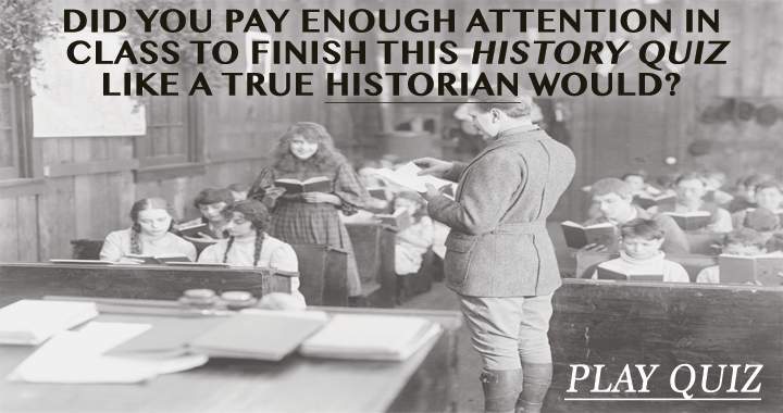 You can only do this quiz like a true historian if you paid attention in class.