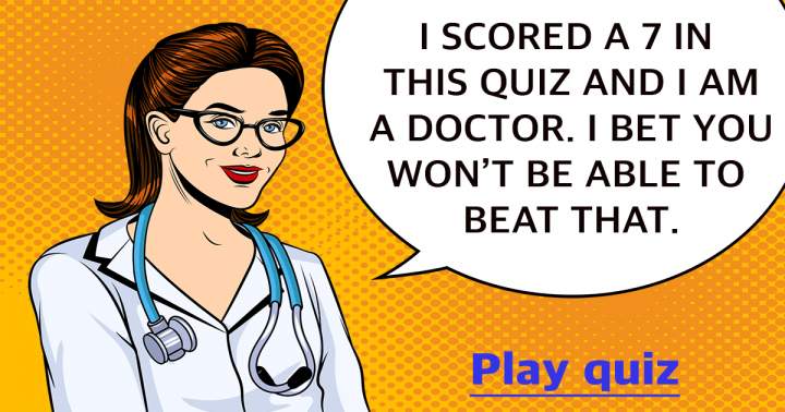 Do you think you can outscore me in this medical quiz?