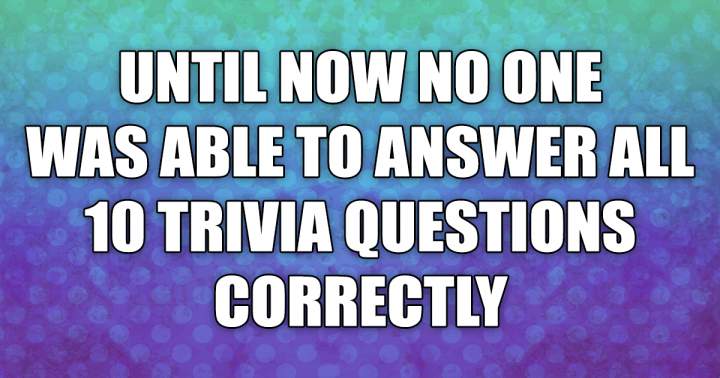 You won't be able to answer all of them correctly either.