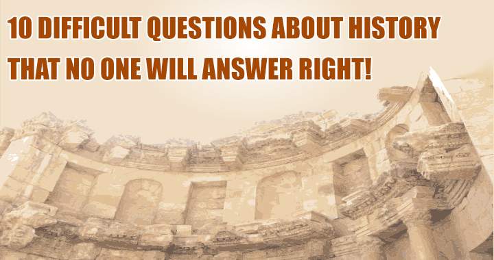 10 challenging history questions.