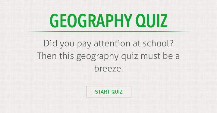 Were you attentive during geography class in school?