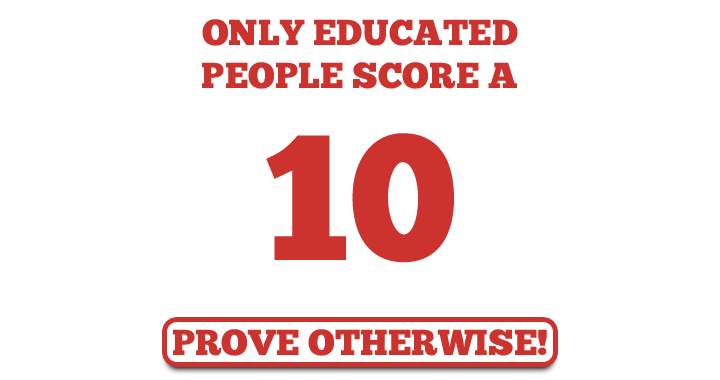 Scoring a 10 is achievable only for those who are educated.