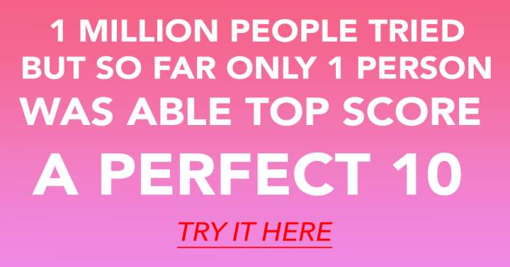 Only the highly intelligent will have the opportunity to achieve a perfect 10.