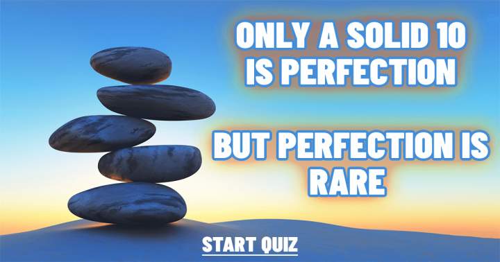 Achieving a perfect score of 10 is an impossibility, as perfection is seldom attained.