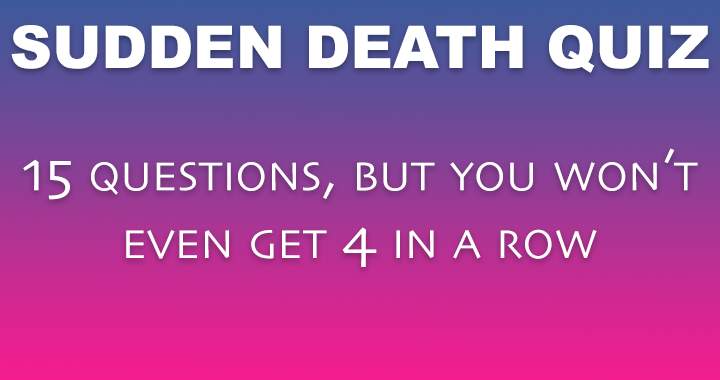 It's highly probable that you won't make it past question 4.