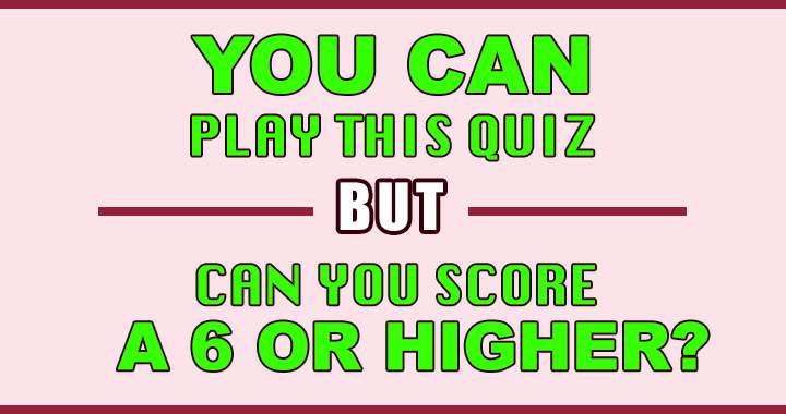 Try tackling this challenging quiz to find out if you can achieve a score of 6 or more!