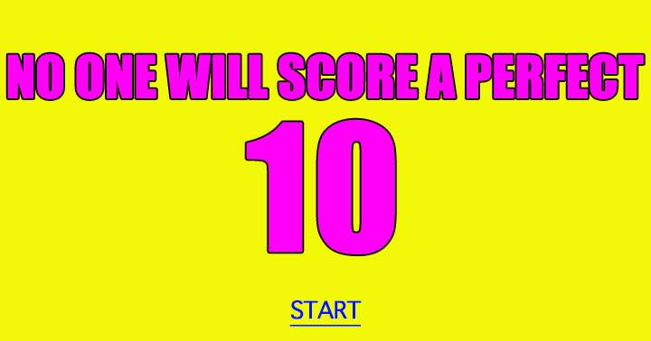 Really, no one will score a perfect 10 