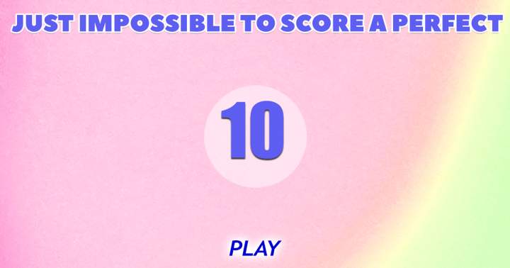 It's just impossible to score a perfect 10