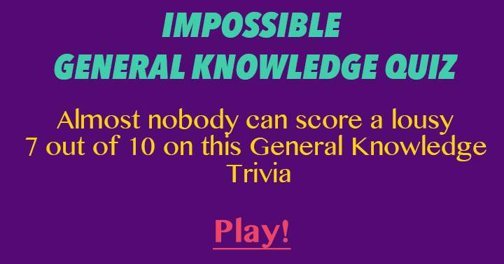 Almost nobody can score a lousy 7 out of 10 on this general knowledge quiz.