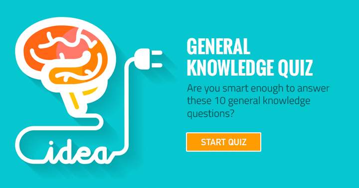 Are you smart enough to answer these 10 general knowledge questions?