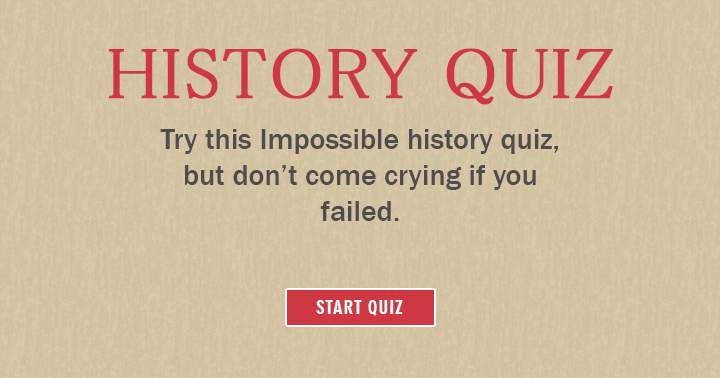 Try this impossible history quiz, but don't come crying if you failed!