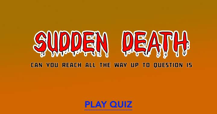 Try to survive in this Sudden Death quiz! 