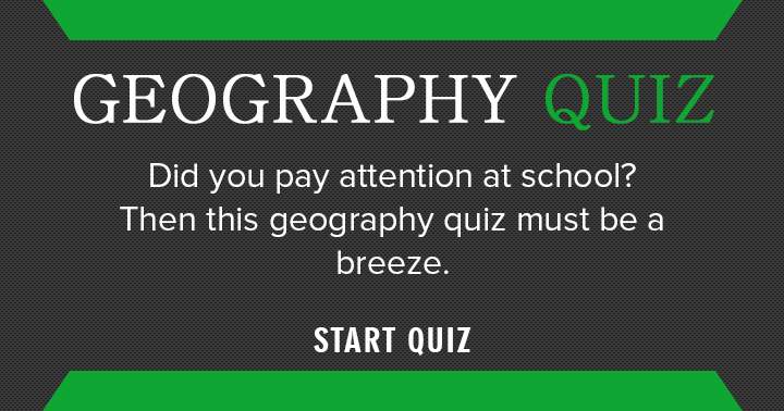 This Geography quiz is a breeze if you paid attention at school!