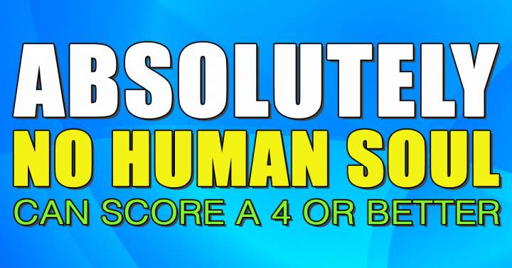 No human soul will be able to score a 4 or better