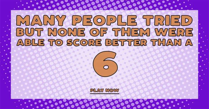 Are you smart enough to score better than a 6?