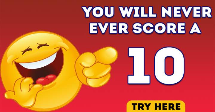 Absolutely no way you'll score a perfect 10