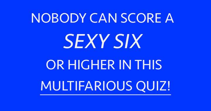 Will you manage to score a Sexy Six or higher? 