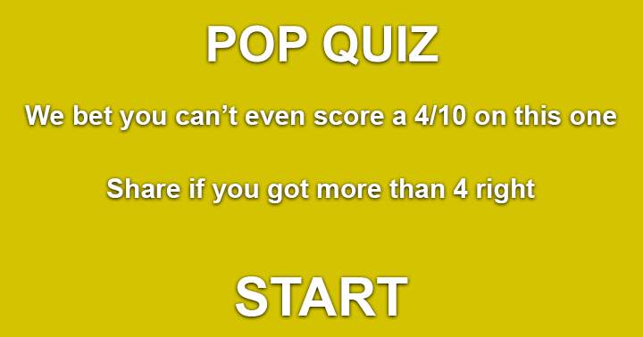 We bet you can't score a 4 out of 10 in this pop quiz. Share if you can!