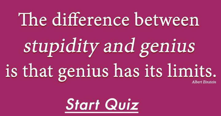 Are you stupid or a genius?