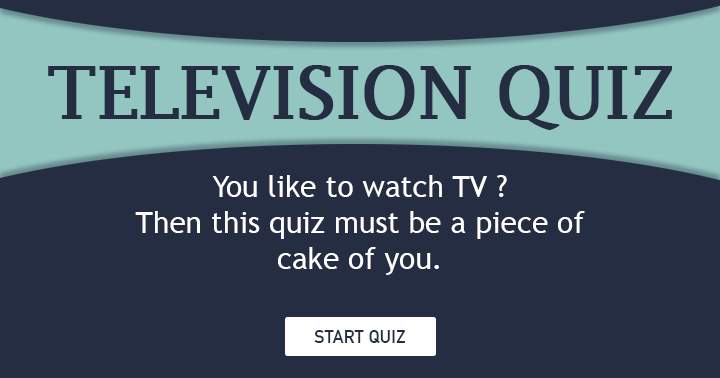 You like to watch TV. Then this quiz must be a piece of cake.