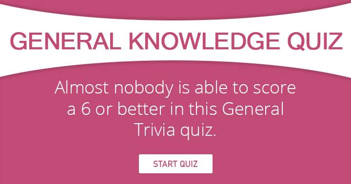 Almost nobody is able to score a 6 or better in this General Knowledge Quiz