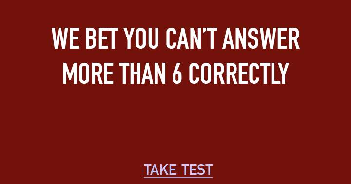 We bet you can't answer more tha 6 correctly